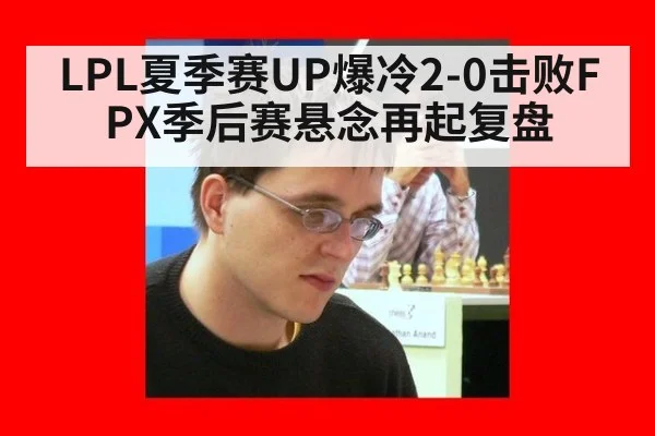 LPL夏季赛UP爆冷2-0击败FPX季后赛悬念再起复盘