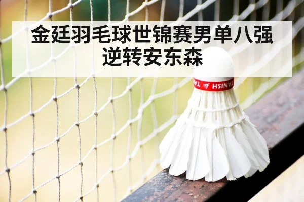 金廷羽毛球世锦赛男单八强逆转安东森