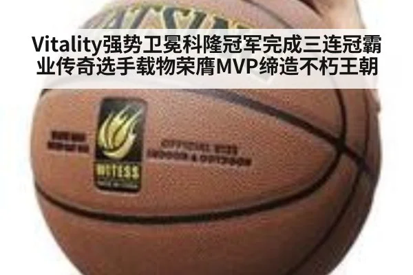 Vitality强势卫冕科隆冠军完成三连冠霸业传奇选手载物荣膺MVP缔造不朽王朝