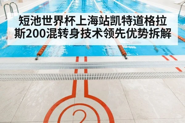 短池世界杯上海站凯特道格拉斯200混转身技术领先优势拆解